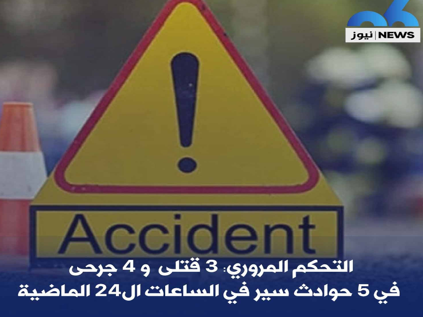 التحكم المروري: 3 قتلى و4 جرحى في 5 حوادث في الساعات الـ24 الماضية