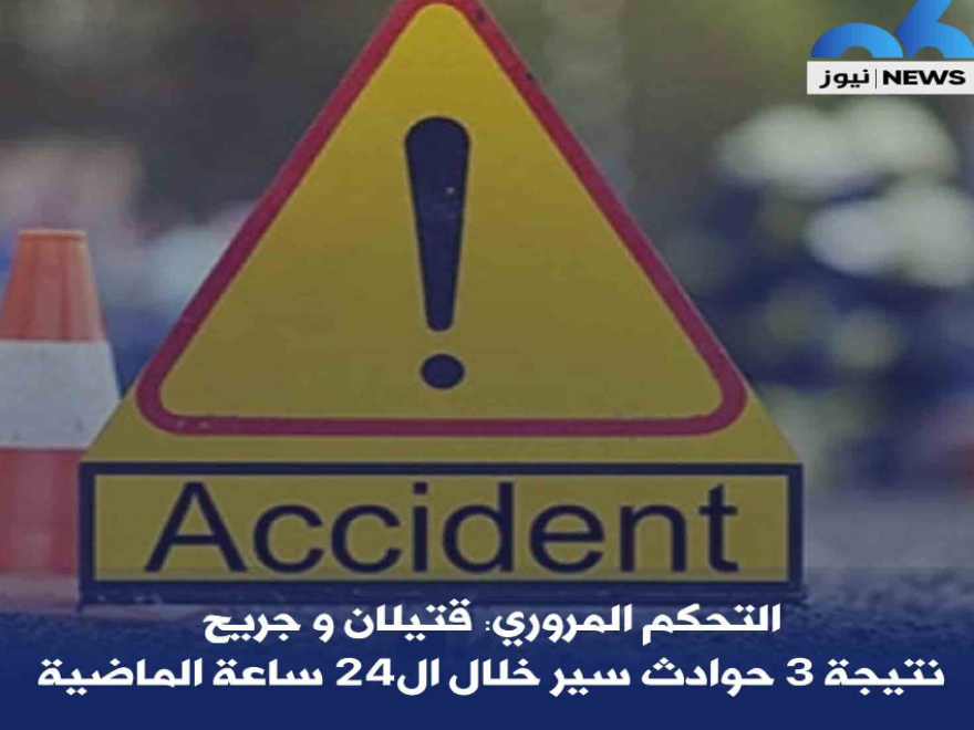 التحكم المروري: قتيلان وجريح نتيجة 3 حوادث سير خلال الـ24 ساعة الماضية