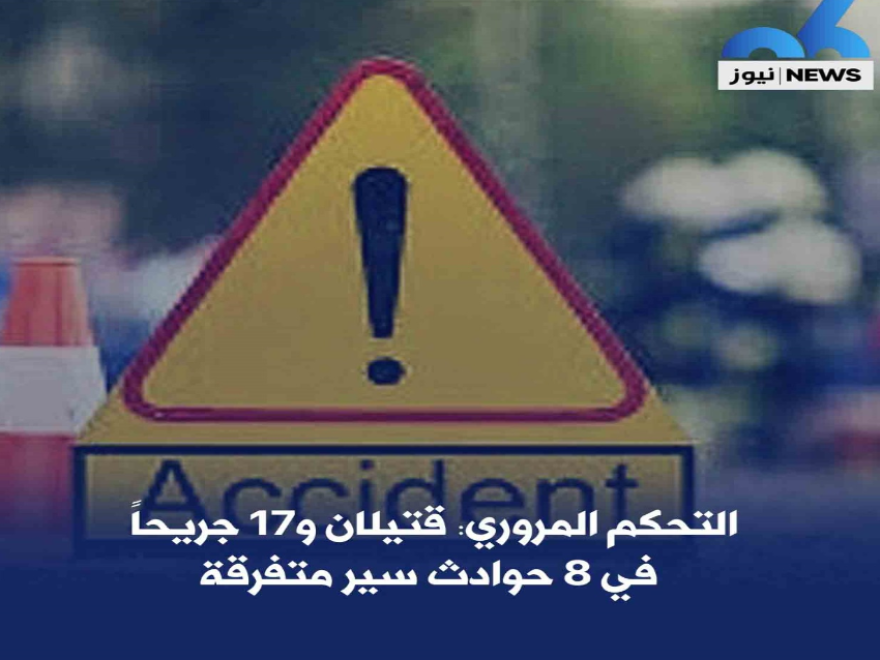 التحكم المروري: قتيلان و17 جريحاً في 8 حوادث سير متفرقة